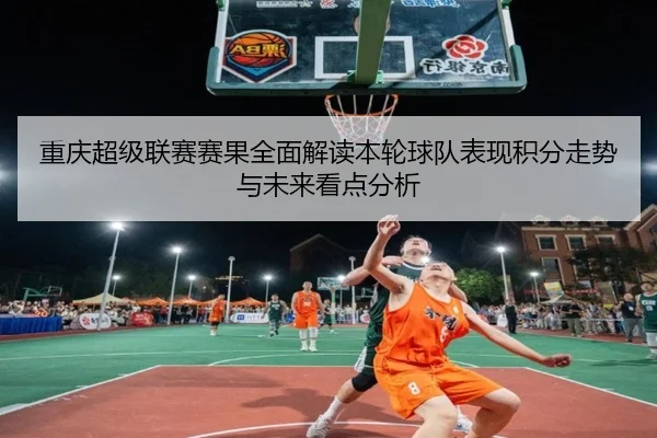 重庆超级联赛赛果全面解读本轮球队表现积分走势与未来看点分析 - 新闻资讯相关报道缩略图